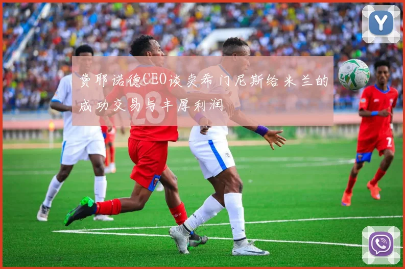 费耶诺德CEO谈卖希门尼斯给米兰的成功交易与丰厚利润
