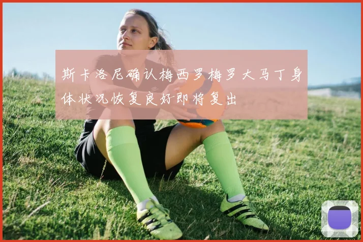 斯卡洛尼确认梅西罗梅罗大马丁身体状况恢复良好即将复出