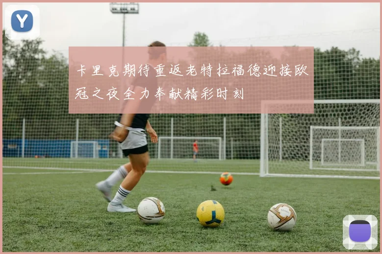 卡里克期待重返老特拉福德迎接欧冠之夜全力奉献精彩时刻