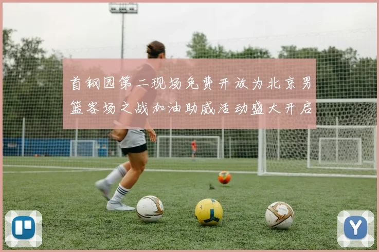 首钢园第二现场免费开放为北京男篮客场之战加油助威活动盛大开启