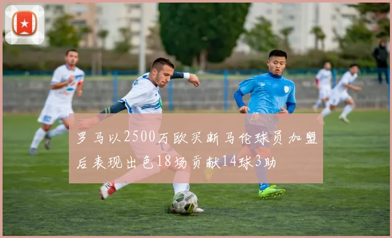 罗马以2500万欧买断马伦球员加盟后表现出色18场贡献14球3助