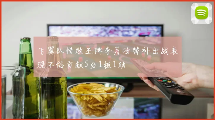 飞翼队惜败王牌李月汝替补出战表现不俗贡献5分1板1助