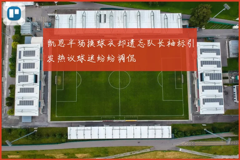 凯恩半场换球衣却遗忘队长袖标引发热议球迷纷纷调侃